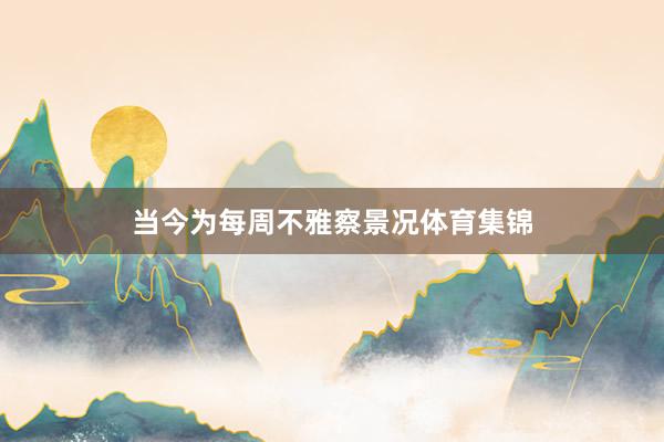 当今为每周不雅察景况体育集锦