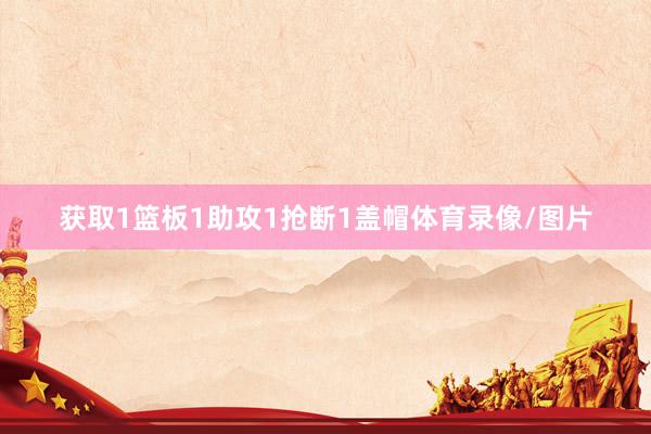 获取1篮板1助攻1抢断1盖帽体育录像/图片