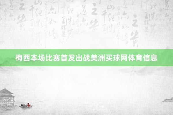 梅西本场比赛首发出战美洲买球网体育信息