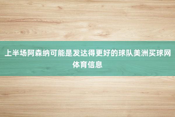 上半场阿森纳可能是发达得更好的球队美洲买球网体育信息
