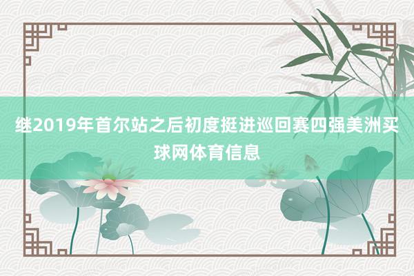 继2019年首尔站之后初度挺进巡回赛四强美洲买球网体育信息
