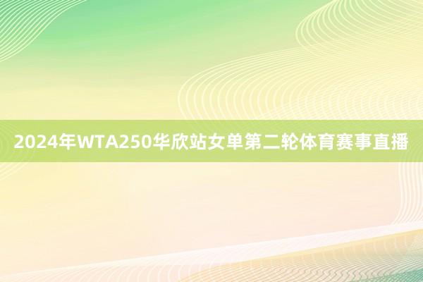 2024年WTA250华欣站女单第二轮体育赛事直播