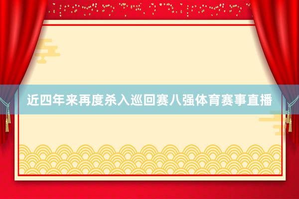 近四年来再度杀入巡回赛八强体育赛事直播