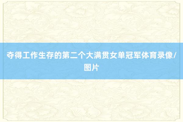 夺得工作生存的第二个大满贯女单冠军体育录像/图片