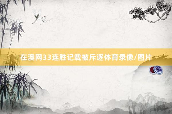 在澳网33连胜记载被斥逐体育录像/图片