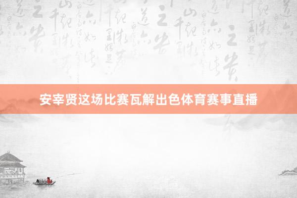 安宰贤这场比赛瓦解出色体育赛事直播