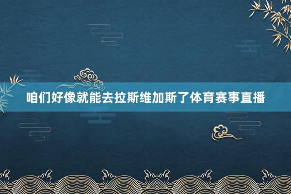 咱们好像就能去拉斯维加斯了体育赛事直播