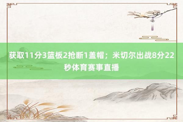 获取11分3篮板2抢断1盖帽；米切尔出战8分22秒体育赛事直播