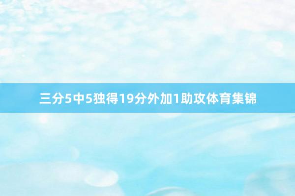 三分5中5独得19分外加1助攻体育集锦