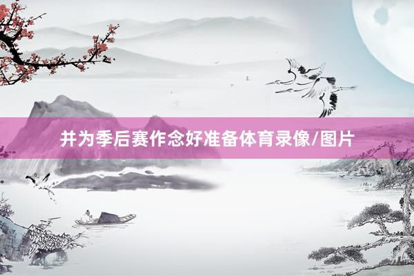 并为季后赛作念好准备体育录像/图片