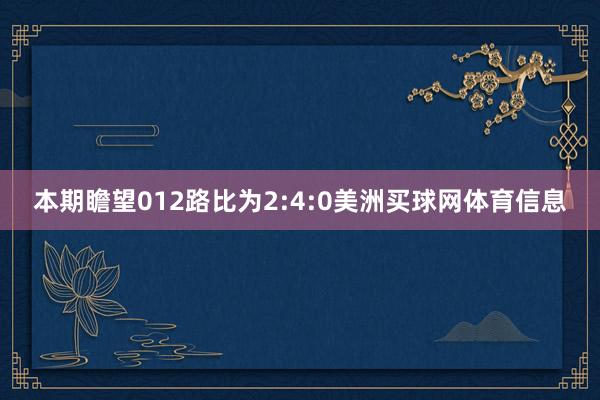 本期瞻望012路比为2:4:0美洲买球网体育信息