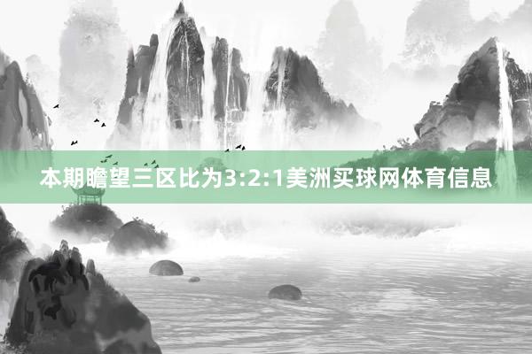 本期瞻望三区比为3:2:1美洲买球网体育信息