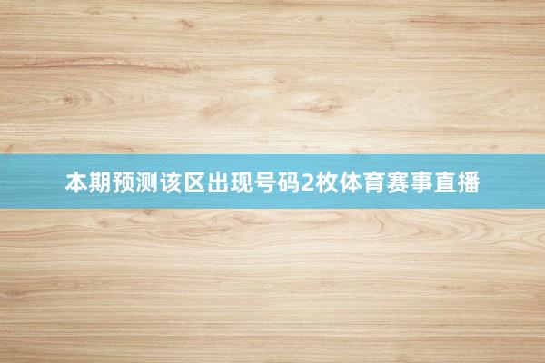 本期预测该区出现号码2枚体育赛事直播