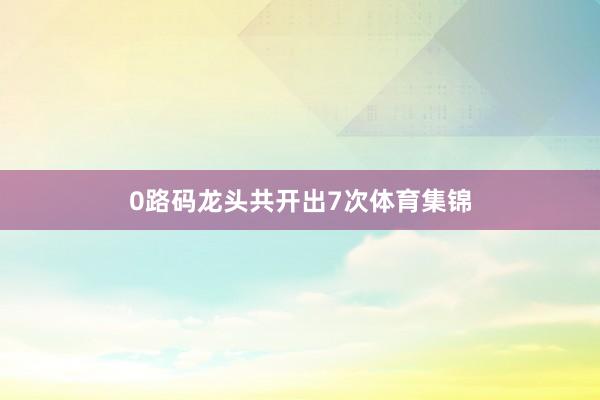 0路码龙头共开出7次体育集锦