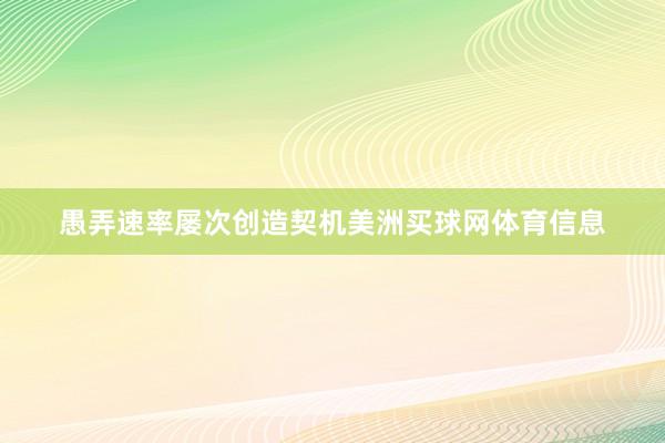 愚弄速率屡次创造契机美洲买球网体育信息