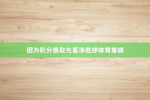 因为积分换取先看净胜球体育集锦