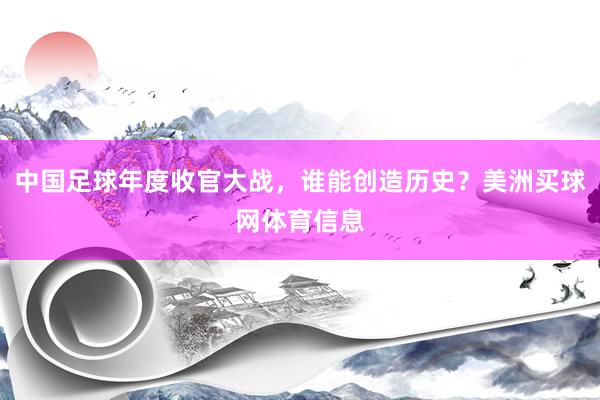 中国足球年度收官大战，谁能创造历史？美洲买球网体育信息