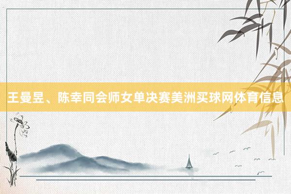 王曼昱、陈幸同会师女单决赛美洲买球网体育信息