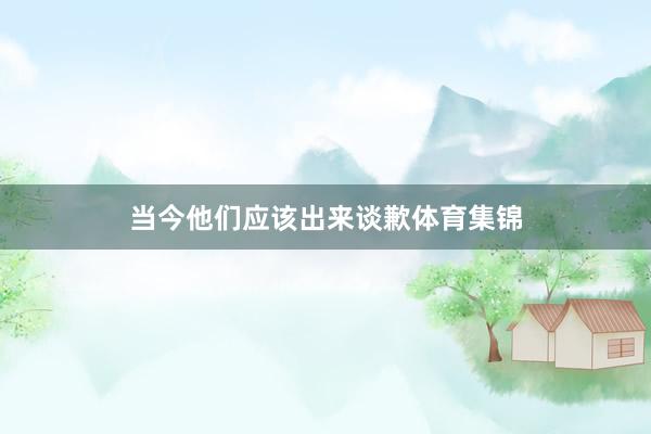 当今他们应该出来谈歉体育集锦