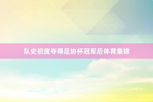 队史初度夺得足协杯冠军后体育集锦