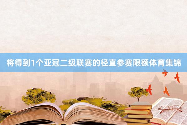 将得到1个亚冠二级联赛的径直参赛限额体育集锦