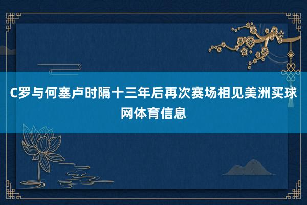 C罗与何塞卢时隔十三年后再次赛场相见美洲买球网体育信息