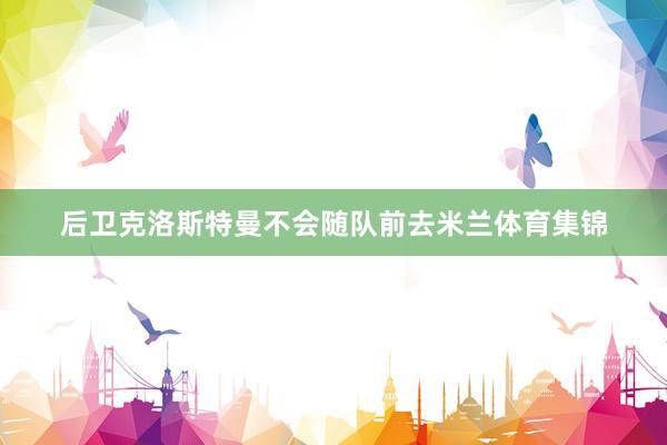 后卫克洛斯特曼不会随队前去米兰体育集锦