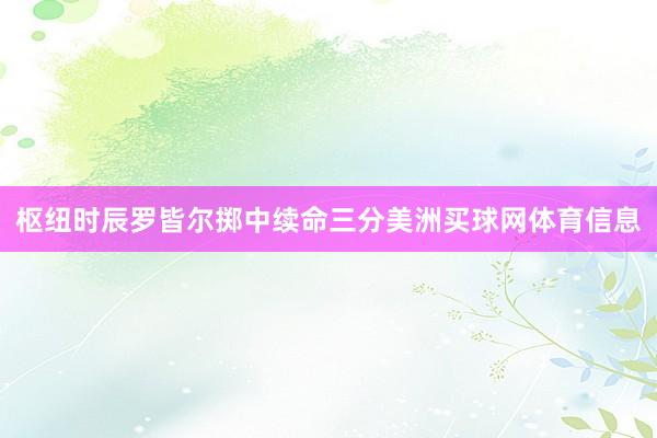 枢纽时辰罗皆尔掷中续命三分美洲买球网体育信息