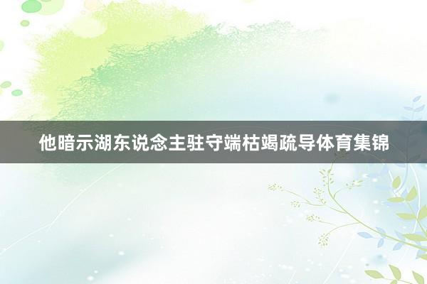他暗示湖东说念主驻守端枯竭疏导体育集锦