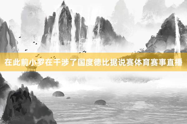 在此前小罗在干涉了国度德比据说赛体育赛事直播