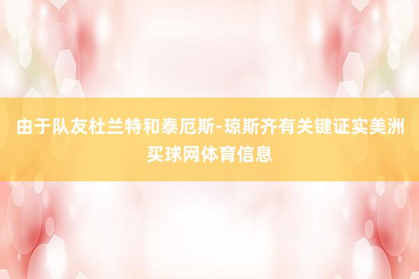 由于队友杜兰特和泰厄斯-琼斯齐有关键证实美洲买球网体育信息