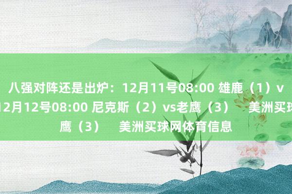 八强对阵还是出炉：12月11号08:00 雄鹿（1）vs魔术（4）12月12号08:00 尼克斯（2）vs老鹰（3）    美洲买球网体育信息