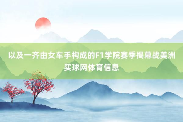 以及一齐由女车手构成的F1学院赛季揭幕战美洲买球网体育信息