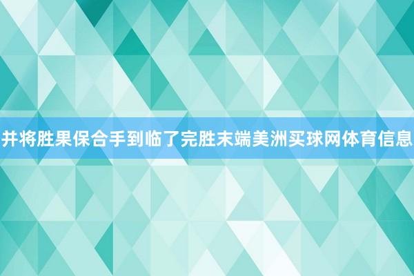 并将胜果保合手到临了完胜末端美洲买球网体育信息