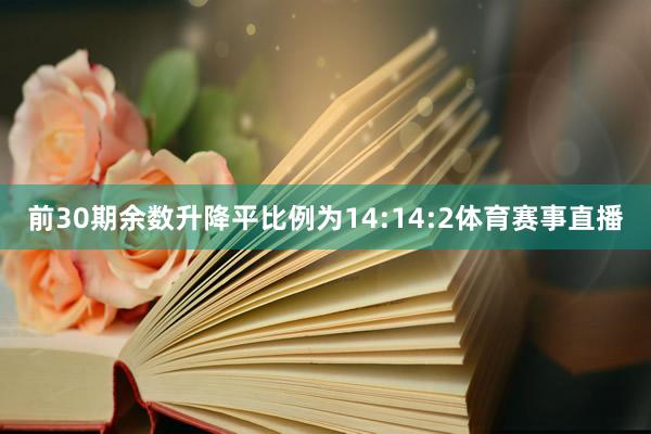前30期余数升降平比例为14:14:2体育赛事直播