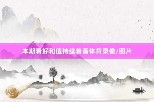 本期看好和值持续着落体育录像/图片