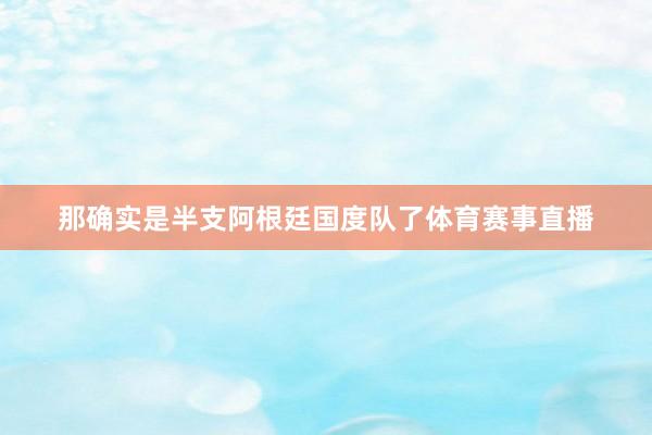 那确实是半支阿根廷国度队了体育赛事直播