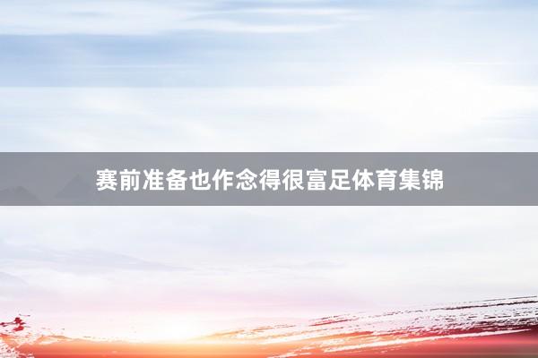 赛前准备也作念得很富足体育集锦