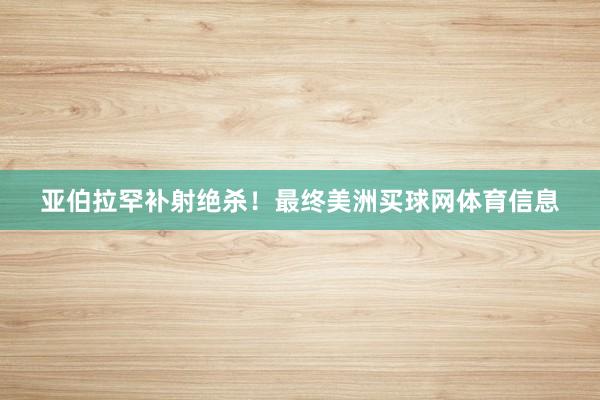 亚伯拉罕补射绝杀！最终美洲买球网体育信息