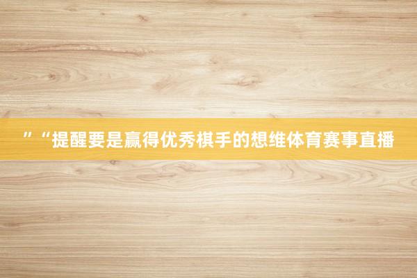”“提醒要是赢得优秀棋手的想维体育赛事直播