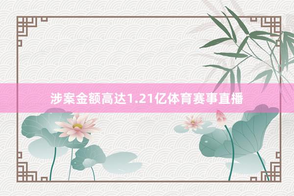 涉案金额高达1.21亿体育赛事直播