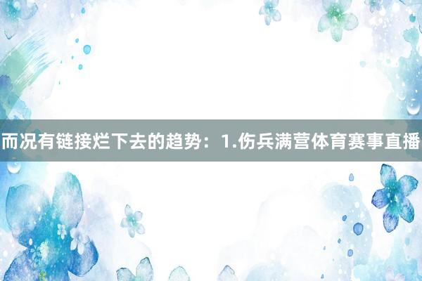 而况有链接烂下去的趋势：1.伤兵满营体育赛事直播
