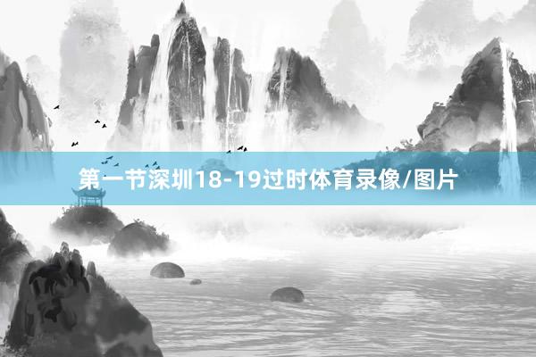 第一节深圳18-19过时体育录像/图片