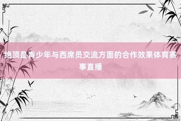 绝顶是青少年与西席员交流方面的合作效果体育赛事直播