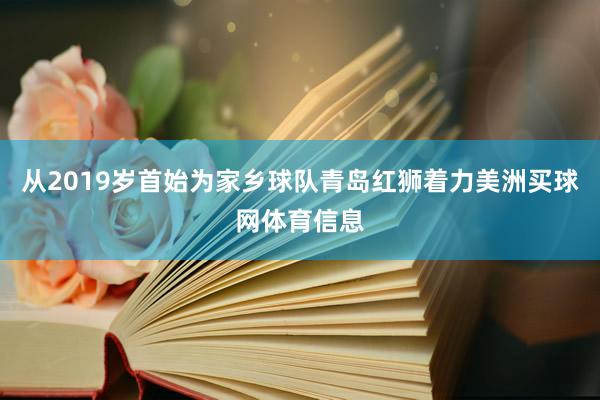从2019岁首始为家乡球队青岛红狮着力美洲买球网体育信息