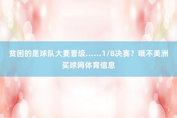贫困的是球队大要晋级......1/8决赛？哦不美洲买球网体育信息