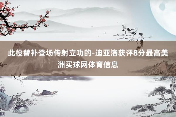 此役替补登场传射立功的-迪亚洛获评8分最高美洲买球网体育信息