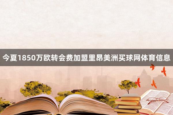 今夏1850万欧转会费加盟里昂美洲买球网体育信息