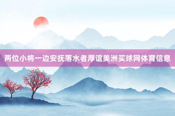 两位小将一边安抚落水者厚谊美洲买球网体育信息