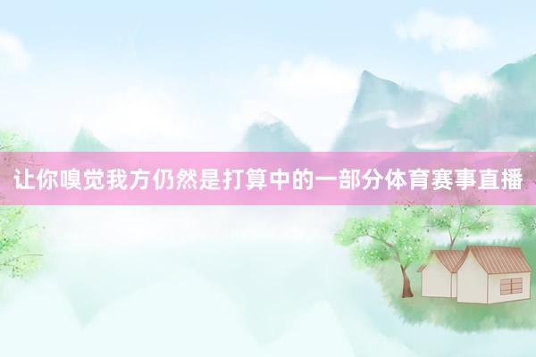 让你嗅觉我方仍然是打算中的一部分体育赛事直播